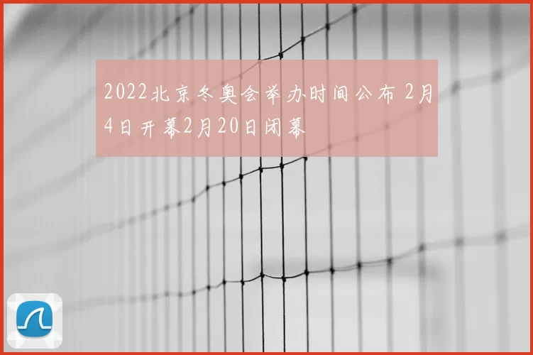2022北京冬奥会举办时间公布 2月4日开幕2月20日闭幕