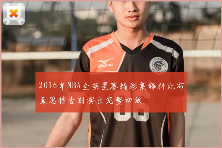 2016年NBA全明星赛精彩集锦科比布莱恩特告别演出完整回放