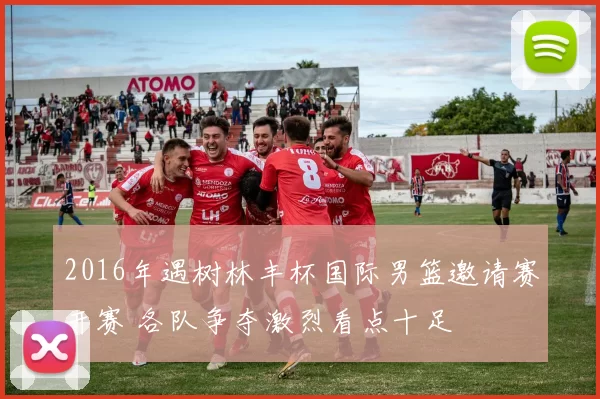 2016年遇树林丰杯国际男篮邀请赛开赛 各队争夺激烈看点十足