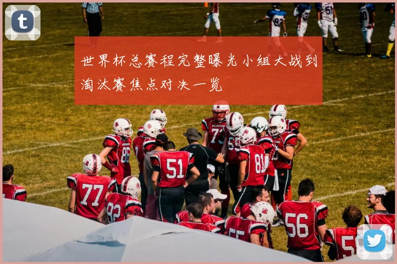 世界杯总赛程完整曝光小组大战到淘汰赛焦点对决一览