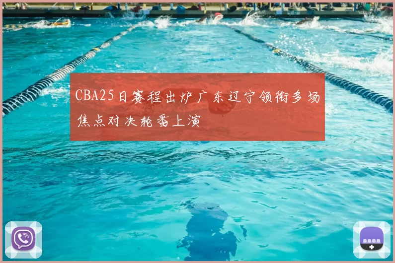 CBA25日赛程出炉广东辽宁领衔多场焦点对决轮番上演