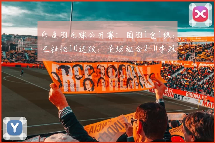 印度羽毛球公开赛：国羽1金1银，王祉怡10连败，圣坛组合2-0夺冠