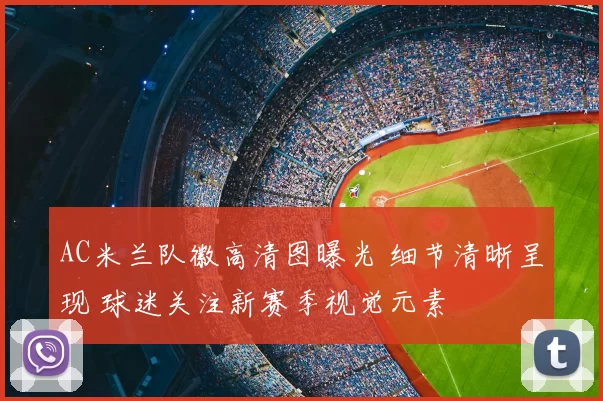 AC米兰队徽高清图曝光 细节清晰呈现 球迷关注新赛季视觉元素