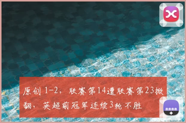 原创 1-2,联赛第14遭联赛第23掀翻,英超前冠军连续3轮不胜