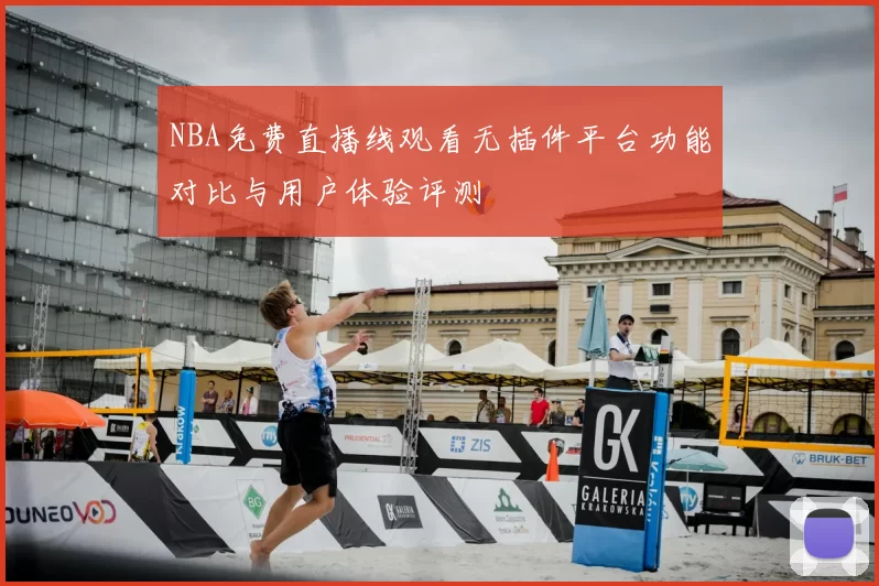 NBA免费直播线观看无插件平台功能对比与用户体验评测