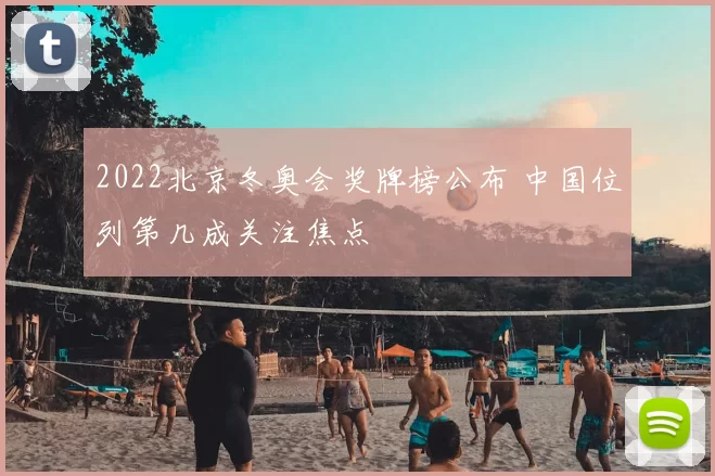 2022北京冬奥会奖牌榜公布 中国位列第几成关注焦点