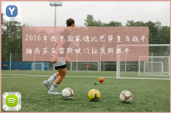 2016年西甲国家德比巴萨皇马战平梅西苏亚雷斯破门拉莫斯扳平