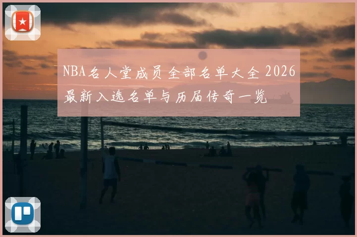 NBA名人堂成员全部名单大全 2026最新入选名单与历届传奇一览