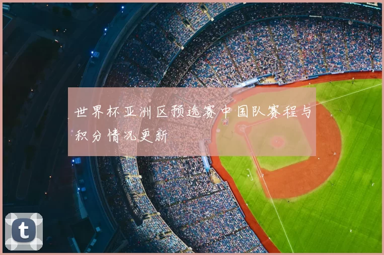 世界杯亚洲区预选赛中国队赛程与积分情况更新