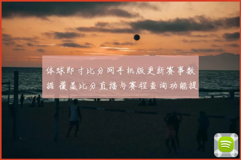 体球即寸比分网手机版更新赛事数据 覆盖比分直播与赛程查询功能提升