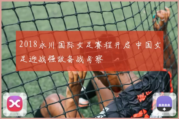 2018永川国际女足赛程开启 中国女足迎战强敌备战考察