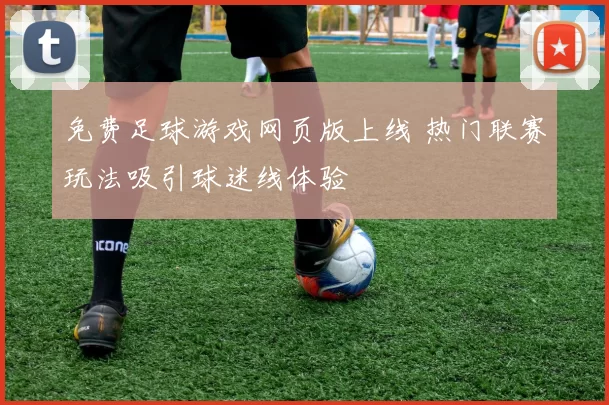 免费足球游戏网页版上线 热门联赛玩法吸引球迷线体验