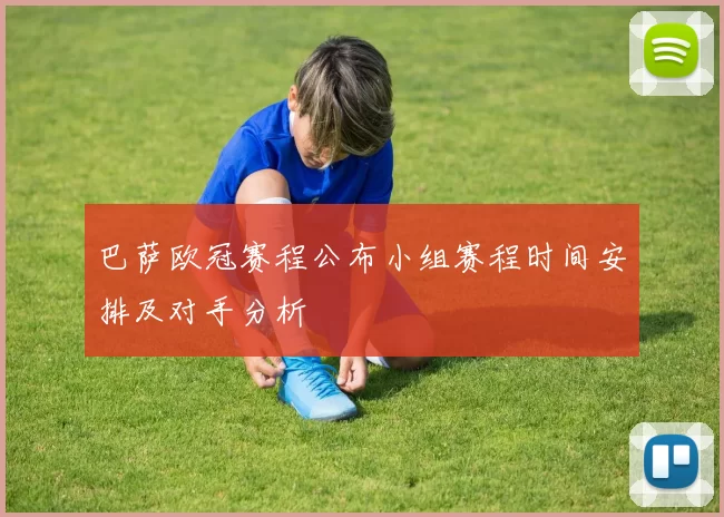 巴萨欧冠赛程公布小组赛程时间安排及对手分析