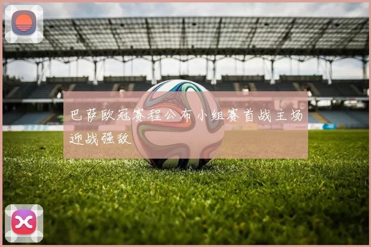 巴萨欧冠赛程公布小组赛首战主场迎战强敌