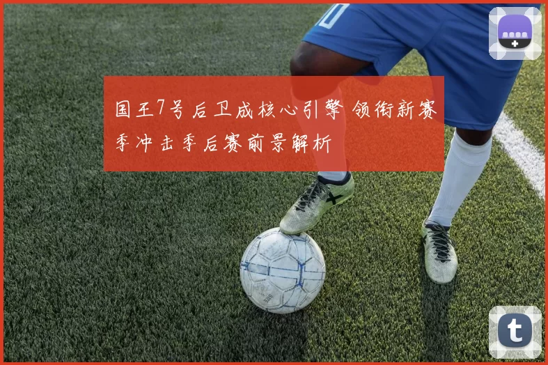 国王7号后卫成核心引擎 领衔新赛季冲击季后赛前景解析