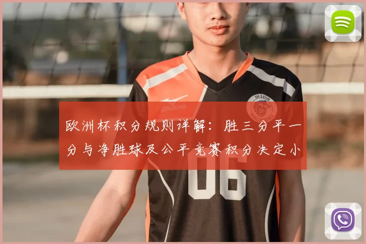 欧洲杯积分规则详解：胜三分平一分与净胜球及公平竞赛积分决定小组出线
