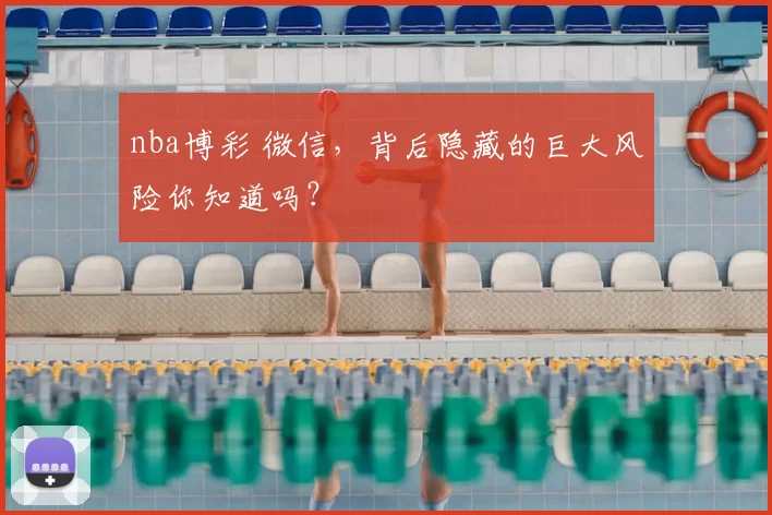 nba博彩 微信，背后隐藏的巨大风险你知道吗？