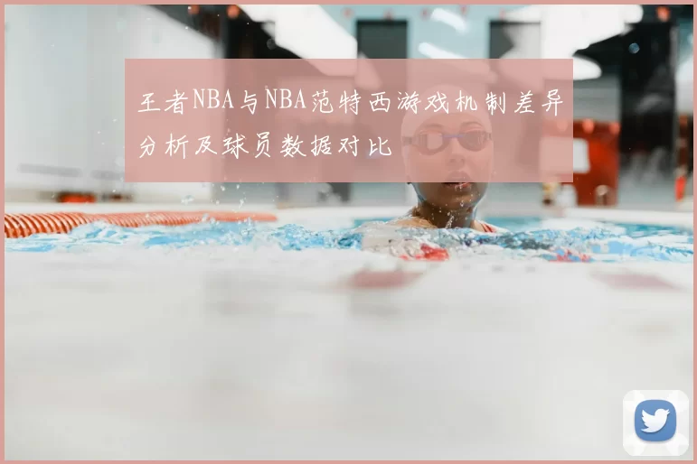 王者NBA与NBA范特西游戏机制差异分析及球员数据对比