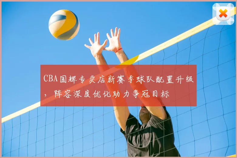 CBA国辉专卖店新赛季球队配置升级,阵容深度优化助力争冠目标