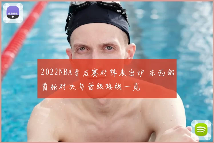 2022NBA季后赛对阵表出炉 东西部首轮对决与晋级路线一览