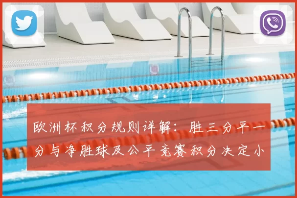 欧洲杯积分规则详解：胜三分平一分与净胜球及公平竞赛积分决定小组出线