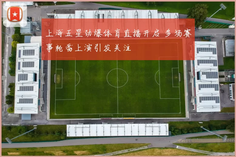 上海五星劲爆体育直播开启 多场赛事轮番上演引发关注