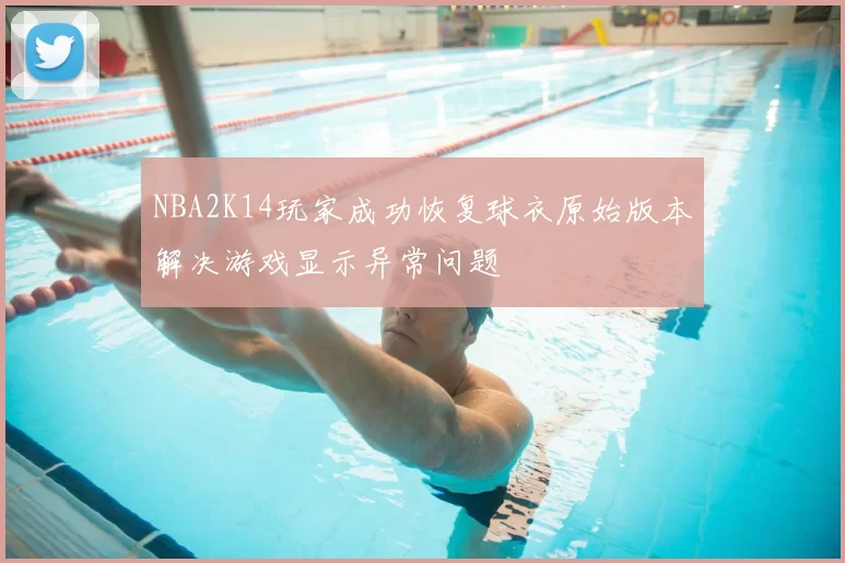 NBA2K14玩家成功恢复球衣原始版本解决游戏显示异常问题