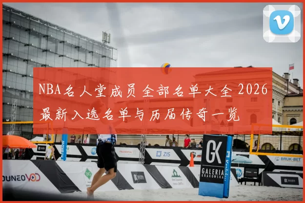 NBA名人堂成员全部名单大全 2026最新入选名单与历届传奇一览