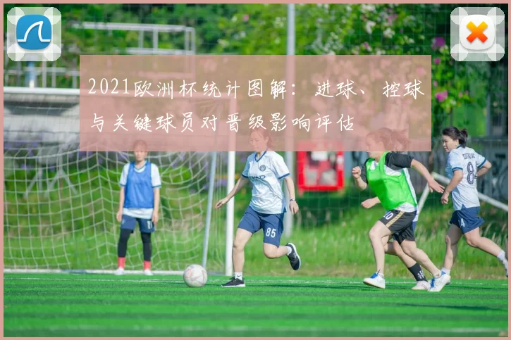 2021欧洲杯统计图解：进球、控球与关键球员对晋级影响评估