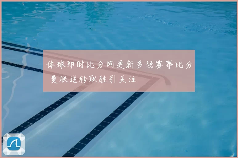 体球即时比分网更新多场赛事比分 曼联逆转取胜引关注
