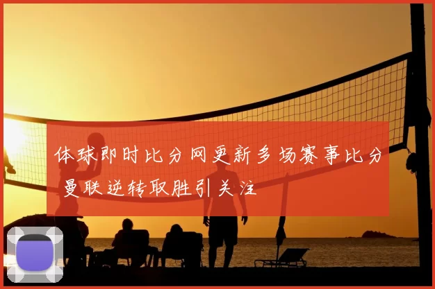 体球即时比分网更新多场赛事比分 曼联逆转取胜引关注