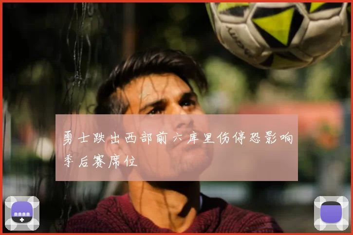 勇士跌出西部前六库里伤停恐影响季后赛席位
