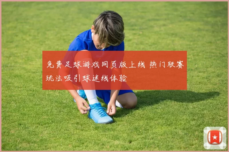 免费足球游戏网页版上线 热门联赛玩法吸引球迷线体验