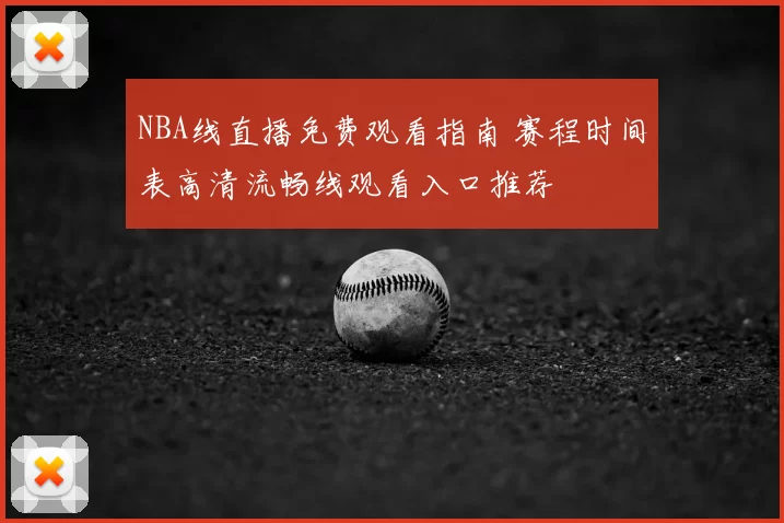 NBA线直播免费观看指南 赛程时间表高清流畅线观看入口推荐