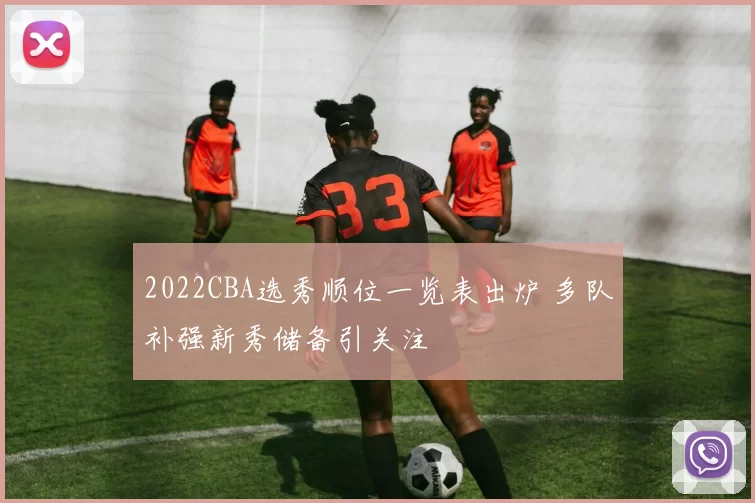 2022CBA选秀顺位一览表出炉 多队补强新秀储备引关注