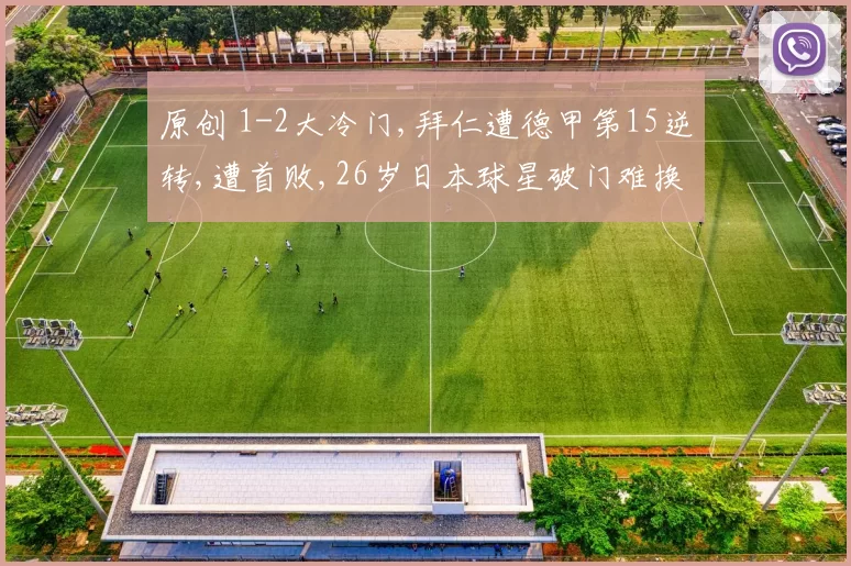 原创 1-2大冷门,拜仁遭德甲第15逆转,遭首败,26岁日本球星破门难换1分