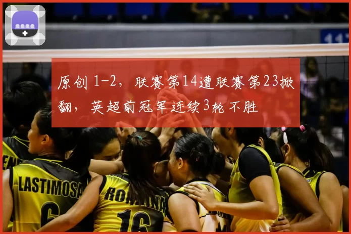原创 1-2，联赛第14遭联赛第23掀翻，英超前冠军连续3轮不胜
