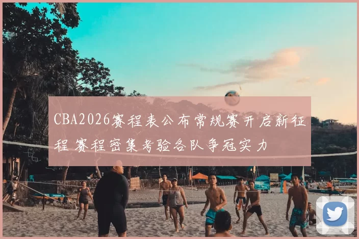 CBA2026赛程表公布常规赛开启新征程 赛程密集考验各队争冠实力