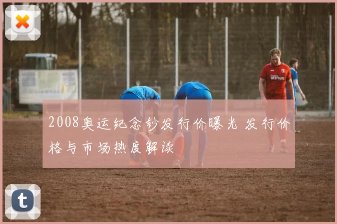 2008奥运纪念钞发行价曝光 发行价格与市场热度解读