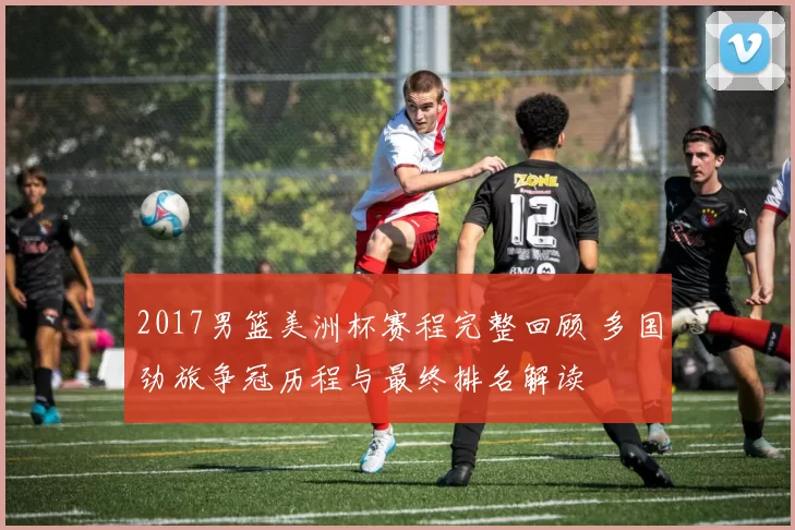 2017男篮美洲杯赛程完整回顾 多国劲旅争冠历程与最终排名解读