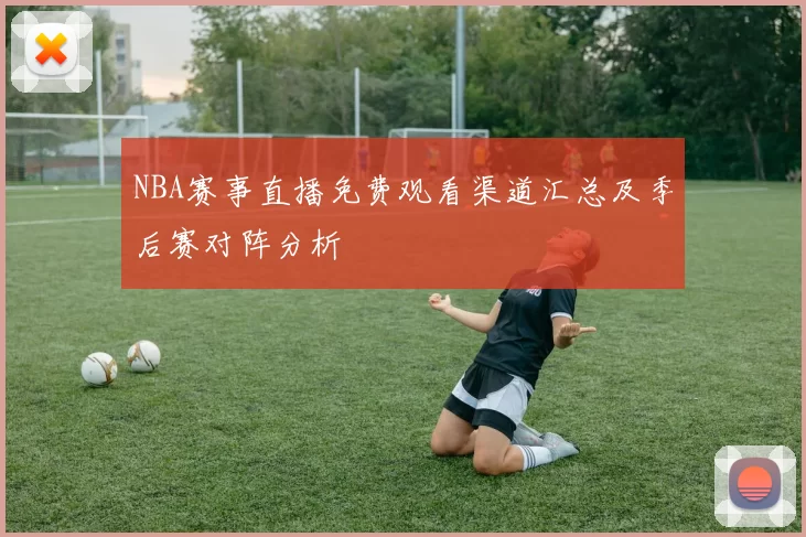NBA赛事直播免费观看渠道汇总及季后赛对阵分析