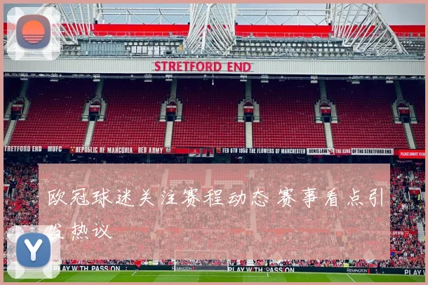 欧冠球迷关注赛程动态 赛事看点引发热议
