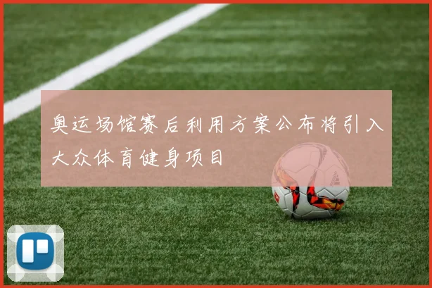 奥运场馆赛后利用方案公布将引入大众体育健身项目