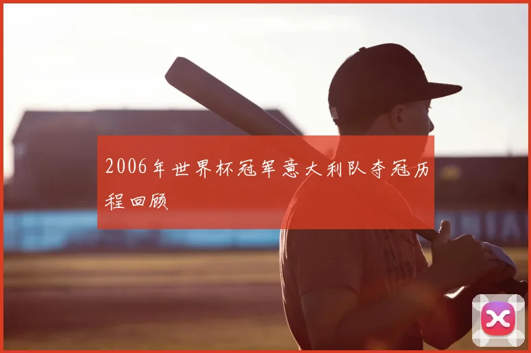 2006年世界杯冠军意大利队夺冠历程回顾
