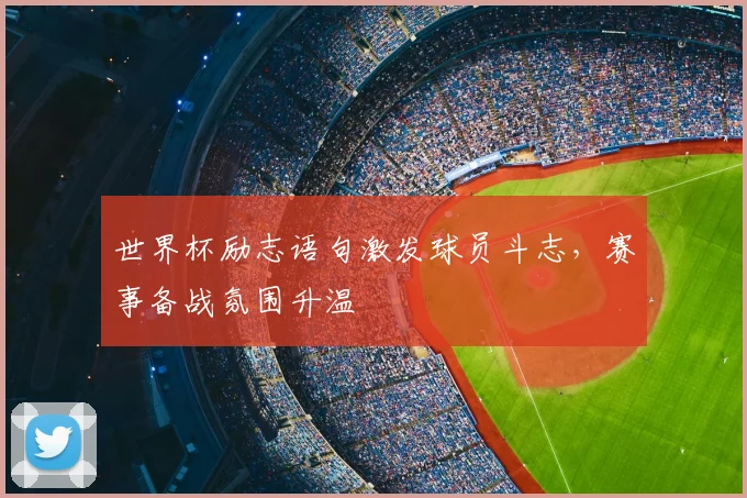 世界杯励志语句激发球员斗志，赛事备战氛围升温