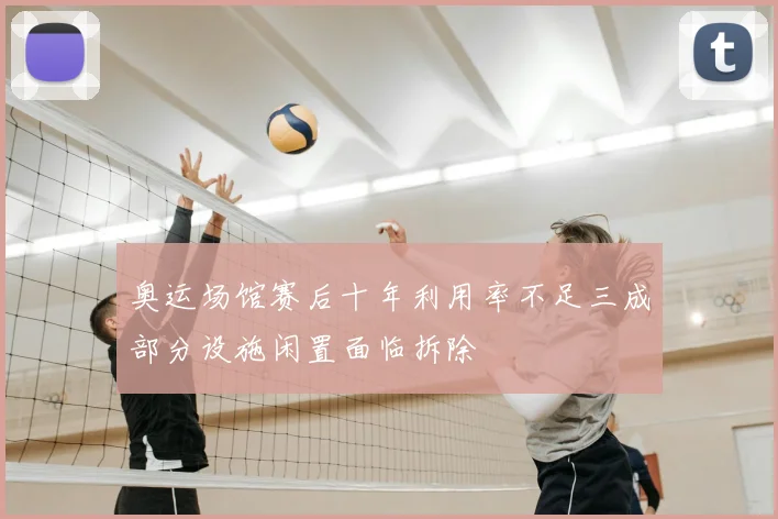 奥运场馆赛后十年利用率不足三成部分设施闲置面临拆除