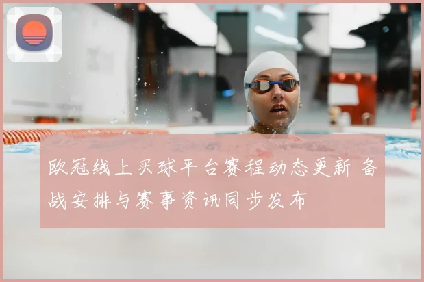 欧冠线上买球平台赛程动态更新 备战安排与赛事资讯同步发布