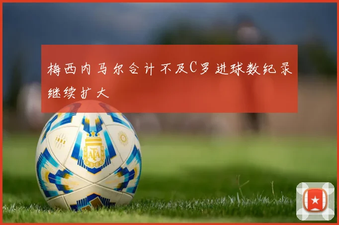 梅西内马尔合计不及C罗进球数纪录继续扩大