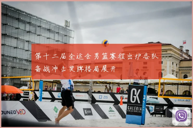 第十二届全运会男篮赛程出炉各队备战冲击奖牌格局展开