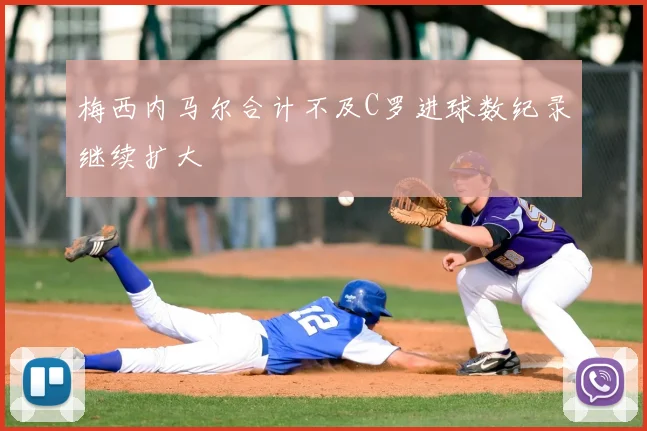梅西内马尔合计不及C罗进球数纪录继续扩大